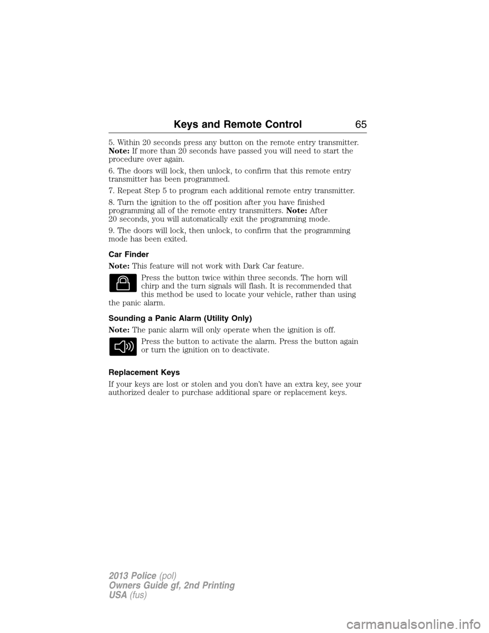 FORD POLICE INTERCEPTOR SEDAN 2013 1.G Repair Manual 5. Within 20 seconds press any button on the remote entry transmitter.
Note:If more than 20 seconds have passed you will need to start the
procedure over again.
6. The doors will lock, then unlock, to