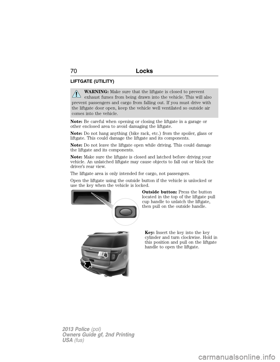 FORD POLICE INTERCEPTOR SEDAN 2013 1.G Repair Manual LIFTGATE (UTILITY)
WARNING:Make sure that the liftgate is closed to prevent
exhaust fumes from being drawn into the vehicle. This will also
prevent passengers and cargo from falling out. If you must d