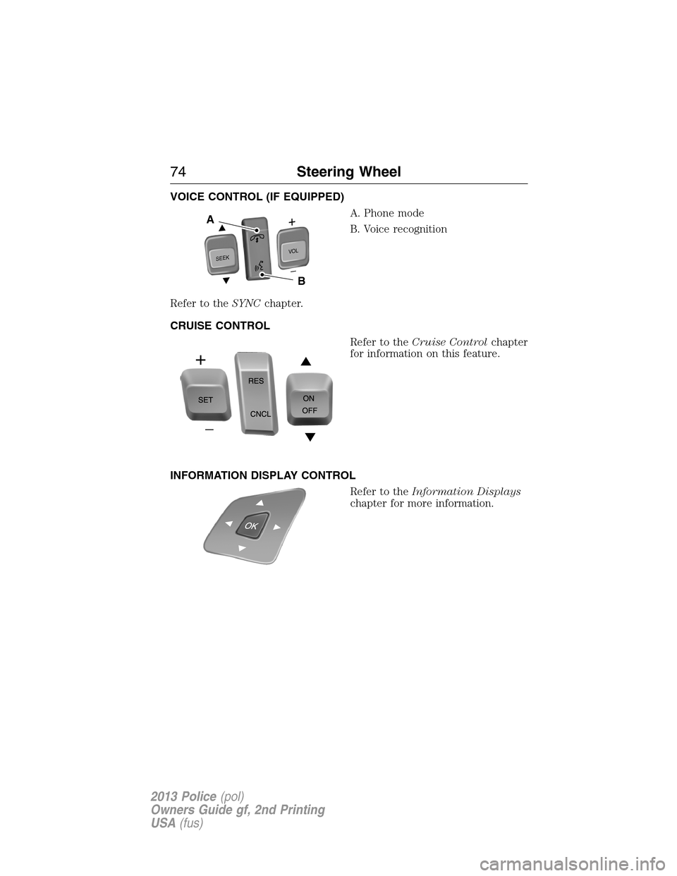FORD POLICE INTERCEPTOR SEDAN 2013 1.G Manual PDF VOICE CONTROL (IF EQUIPPED)
A. Phone mode
B. Voice recognition
Refer to theSYNCchapter.
CRUISE CONTROL
Refer to theCruise Controlchapter
for information on this feature.
INFORMATION DISPLAY CONTROL
Re