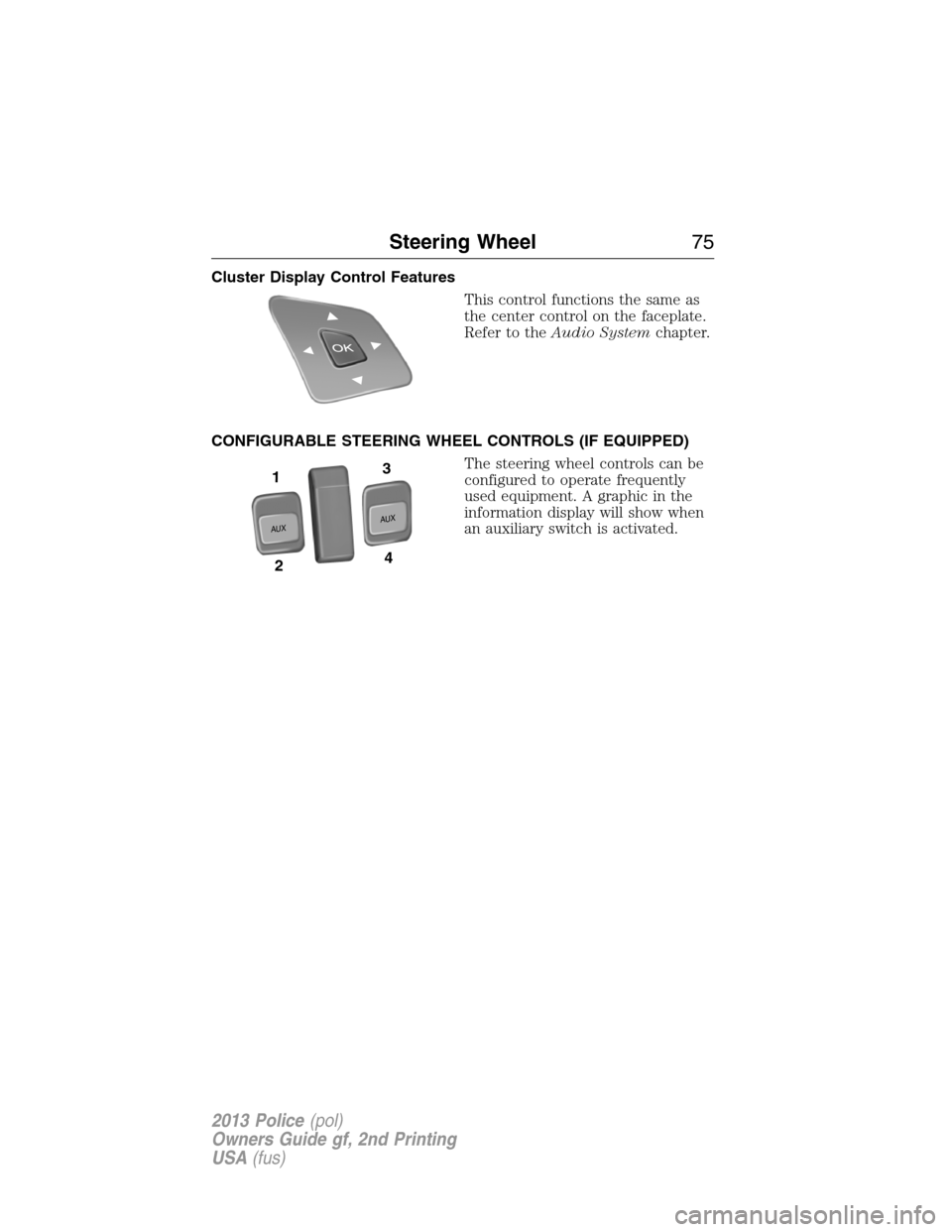 FORD POLICE INTERCEPTOR SEDAN 2013 1.G Owners Manual Cluster Display Control Features
This control functions the same as
the center control on the faceplate.
Refer to theAudio Systemchapter.
CONFIGURABLE STEERING WHEEL CONTROLS (IF EQUIPPED)
The steerin