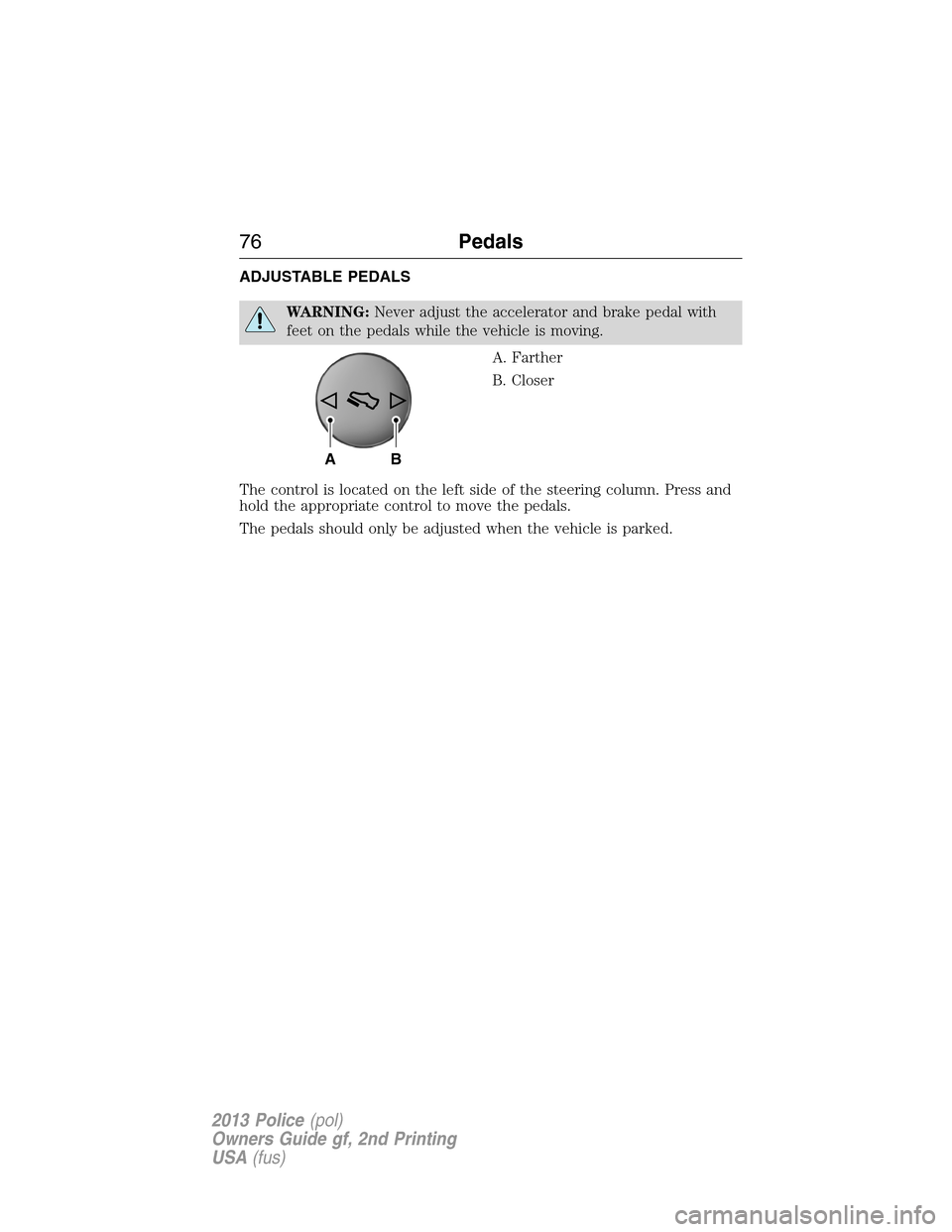 FORD POLICE INTERCEPTOR SEDAN 2013 1.G Manual PDF ADJUSTABLE PEDALS
WARNING:Never adjust the accelerator and brake pedal with
feet on the pedals while the vehicle is moving.
A. Farther
B. Closer
The control is located on the left side of the steering