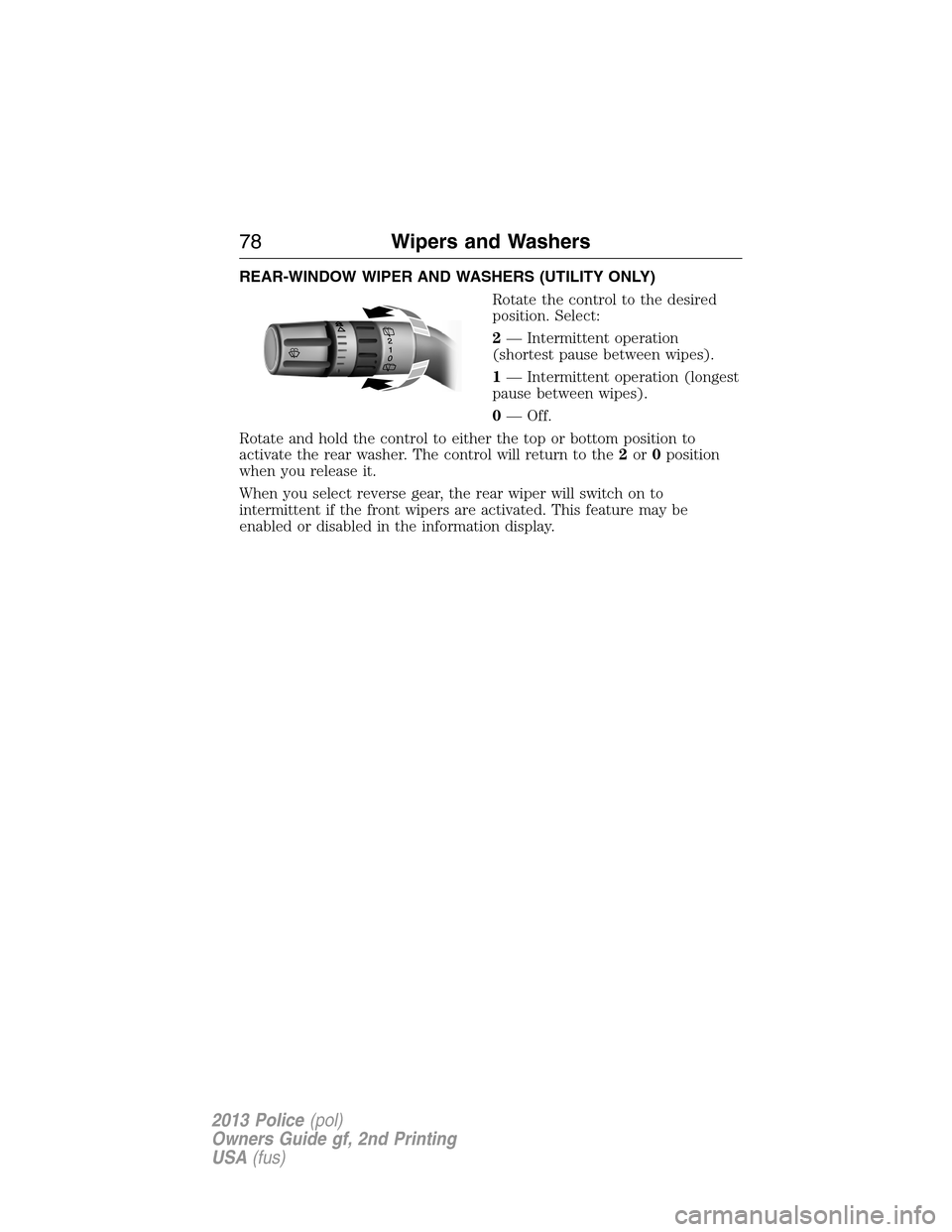 FORD POLICE INTERCEPTOR SEDAN 2013 1.G Owners Manual REAR-WINDOW WIPER AND WASHERS (UTILITY ONLY)
Rotate the control to the desired
position. Select:
2— Intermittent operation
(shortest pause between wipes).
1— Intermittent operation (longest
pause 