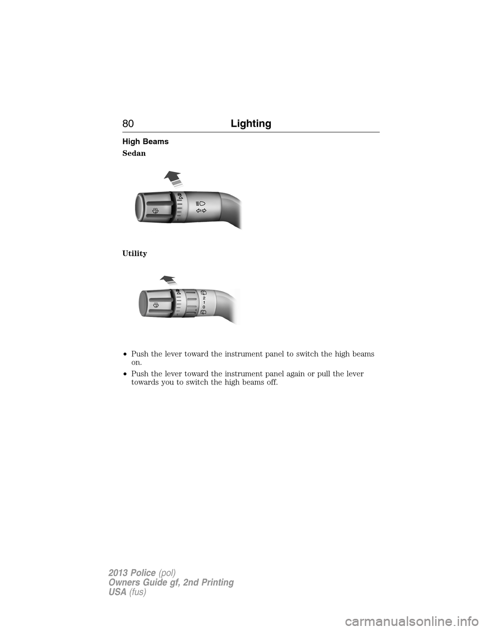 FORD POLICE INTERCEPTOR SEDAN 2013 1.G Manual PDF High Beams
Sedan
Utility
•Push the lever toward the instrument panel to switch the high beams
on.
•Push the lever toward the instrument panel again or pull the lever
towards you to switch the high