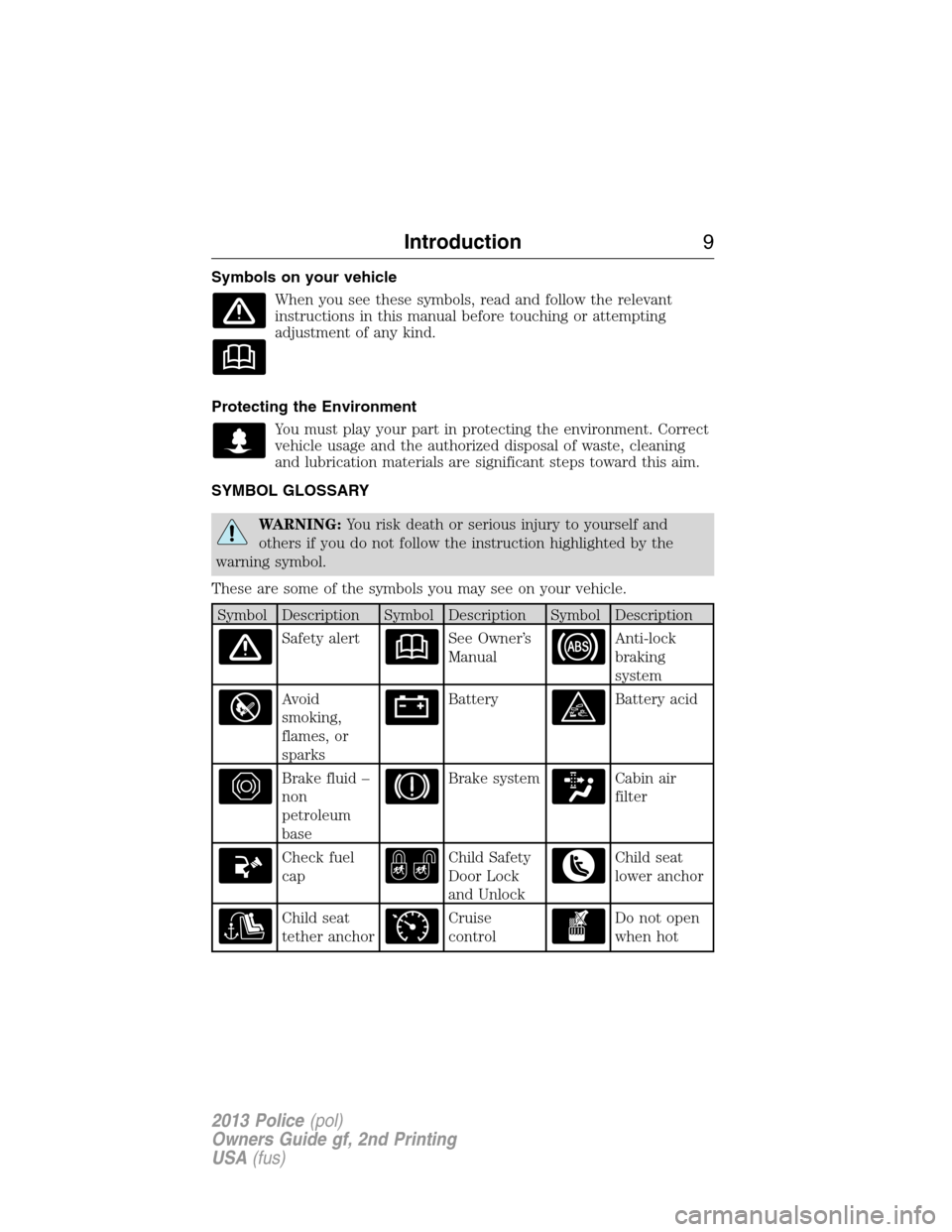 FORD POLICE INTERCEPTOR SEDAN 2013 1.G Owners Manual Symbols on your vehicle
When you see these symbols, read and follow the relevant
instructions in this manual before touching or attempting
adjustment of any kind.
Protecting the Environment
You must p