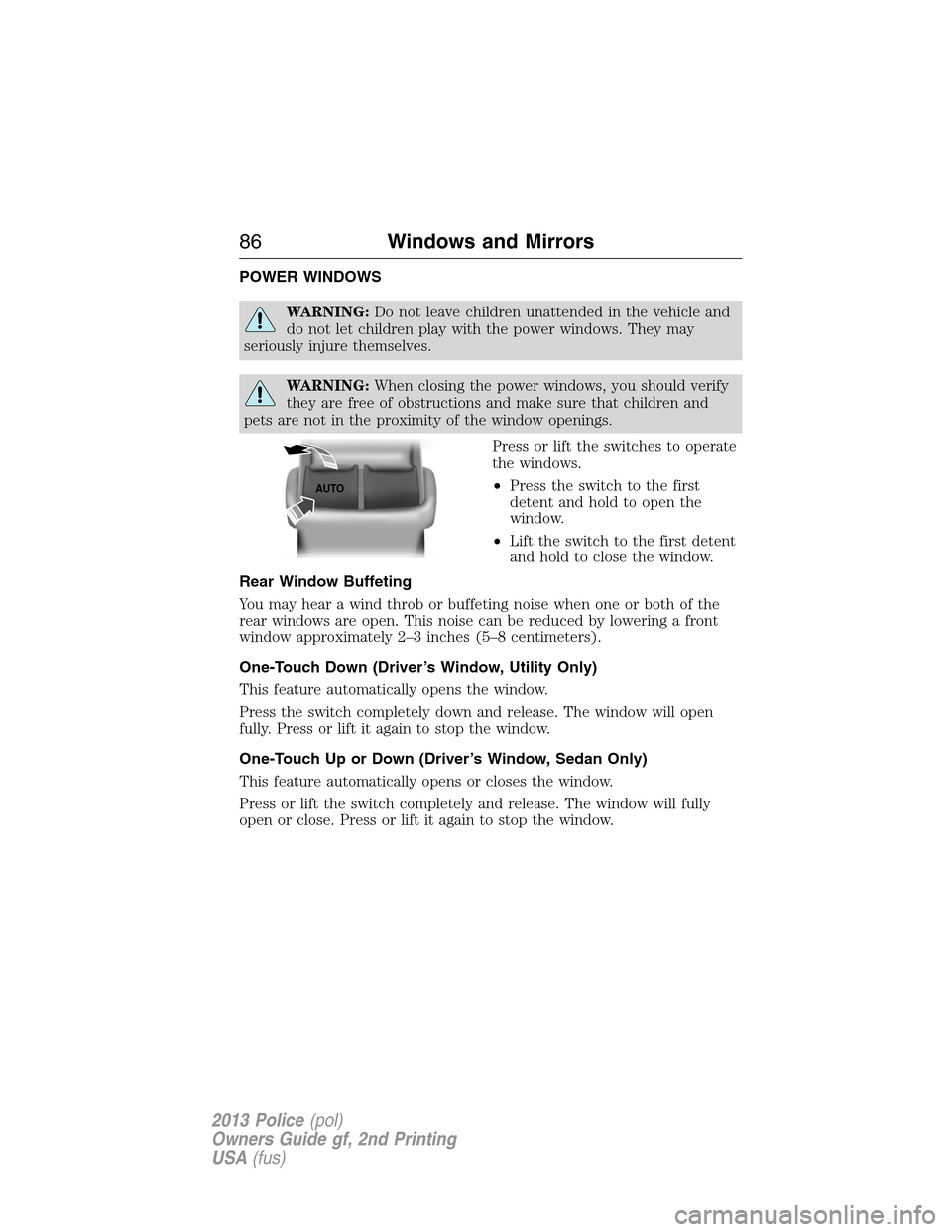 FORD POLICE INTERCEPTOR SEDAN 2013 1.G Service Manual POWER WINDOWS
WARNING:Do not leave children unattended in the vehicle and
do not let children play with the power windows. They may
seriously injure themselves.
WARNING:When closing the power windows,