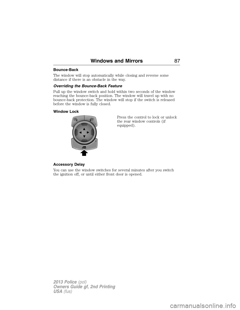 FORD POLICE INTERCEPTOR SEDAN 2013 1.G Owners Manual Bounce-Back
The window will stop automatically while closing and reverse some
distance if there is an obstacle in the way.
Overriding the Bounce-Back Feature
Pull up the window switch and hold within 