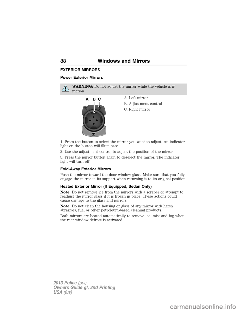 FORD POLICE INTERCEPTOR SEDAN 2013 1.G Service Manual EXTERIOR MIRRORS
Power Exterior Mirrors
WARNING:Do not adjust the mirror while the vehicle is in
motion.
A. Left mirror
B. Adjustment control
C. Right mirror
1. Press the button to select the mirror y