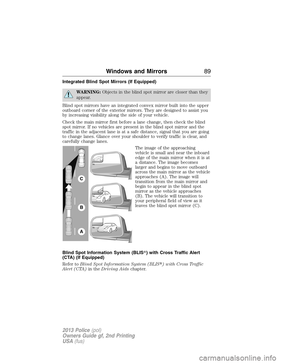 FORD POLICE INTERCEPTOR SEDAN 2013 1.G Service Manual Integrated Blind Spot Mirrors (If Equipped)
WARNING:Objects in the blind spot mirror are closer than they
appear.
Blind spot mirrors have an integrated convex mirror built into the upper
outboard corn