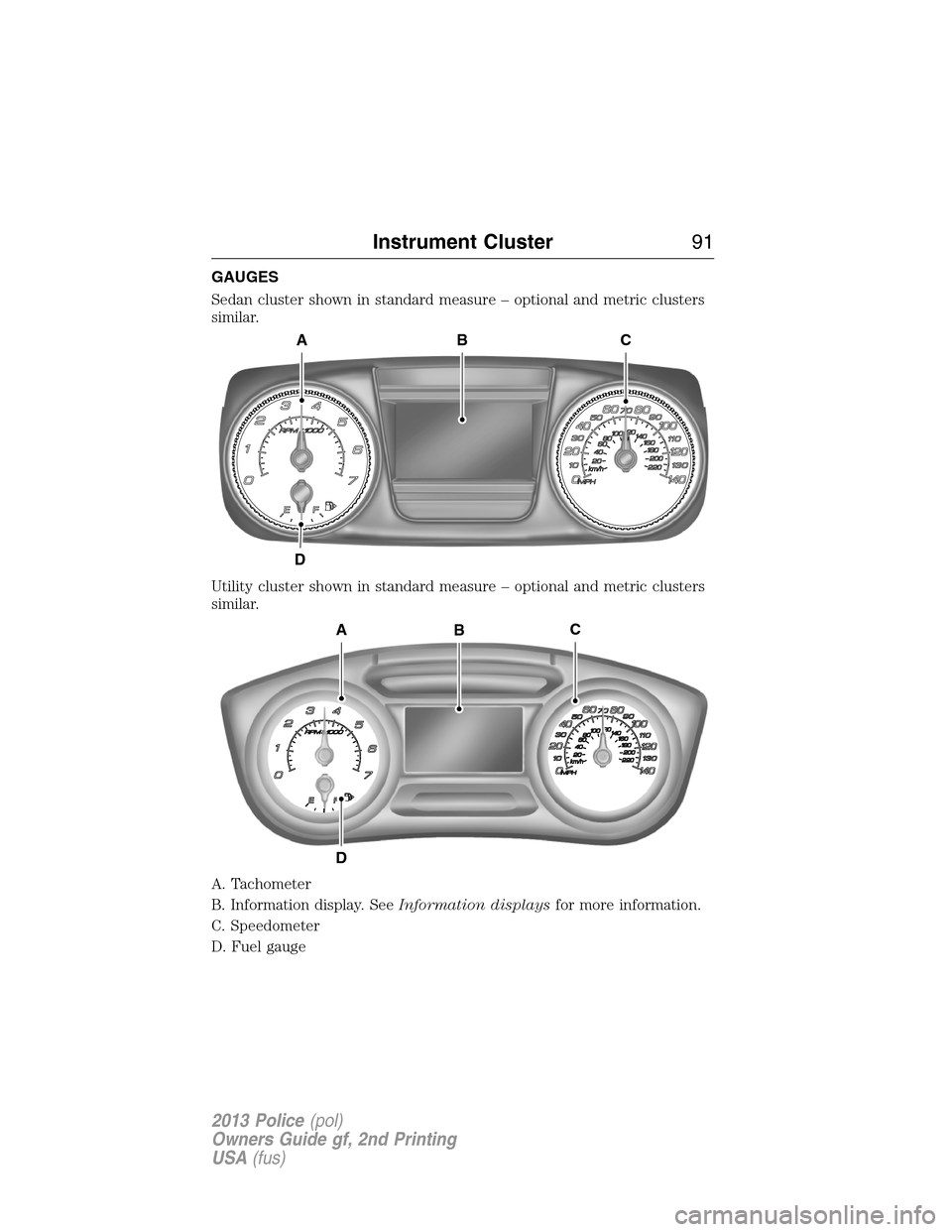 FORD POLICE INTERCEPTOR SEDAN 2013 1.G Owners Manual GAUGES
Sedan cluster shown in standard measure – optional and metric clusters
similar.
Utility cluster shown in standard measure – optional and metric clusters
similar.
A. Tachometer
B. Informatio FORD POLICE INTERCEPTOR SEDAN 2013 1.G Owners Manual GAUGES
Sedan cluster shown in standard measure – optional and metric clusters
similar.
Utility cluster shown in standard measure – optional and metric clusters
similar.
A. Tachometer
B. Informatio
