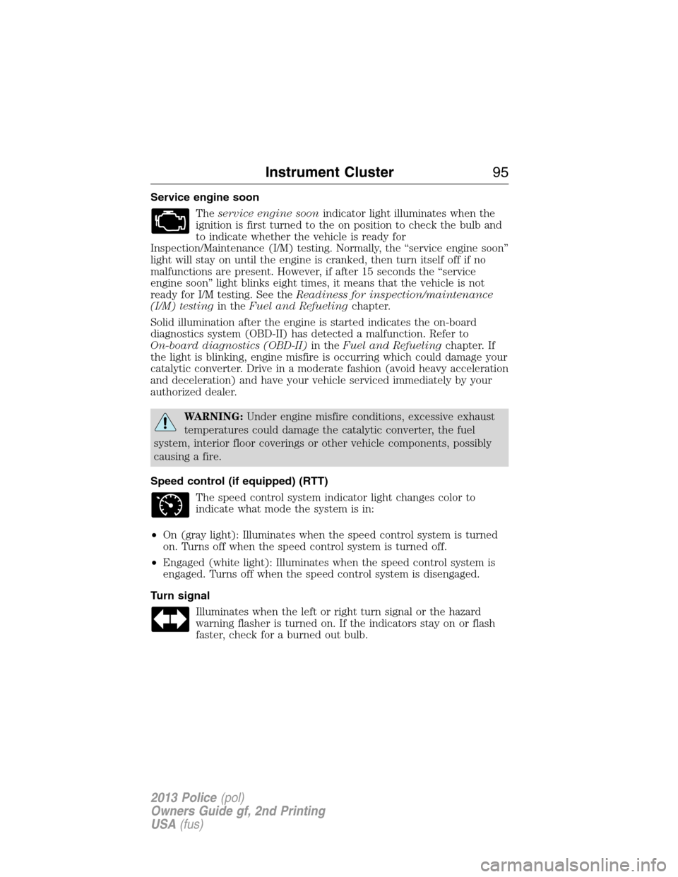 FORD POLICE INTERCEPTOR SEDAN 2013 1.G Service Manual Service engine soon
Theservice engine soonindicator light illuminates when the
ignition is first turned to the on position to check the bulb and
to indicate whether the vehicle is ready for
Inspection