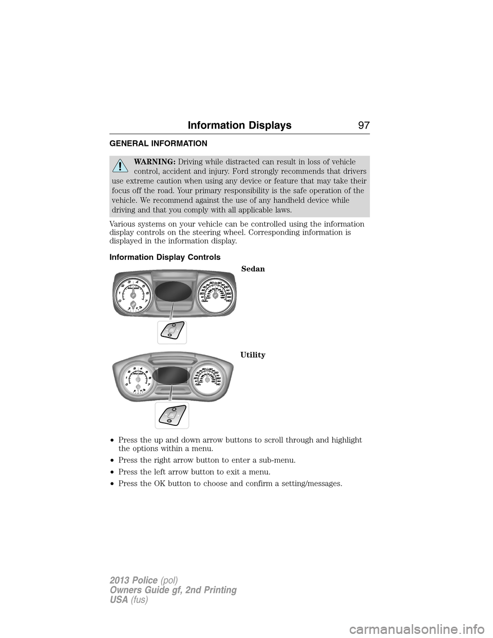 FORD POLICE INTERCEPTOR SEDAN 2013 1.G Owners Manual GENERAL INFORMATION
WARNING:Driving while distracted can result in loss of vehicle
control, accident and injury. Ford strongly recommends that drivers
use extreme caution when using any device or feat