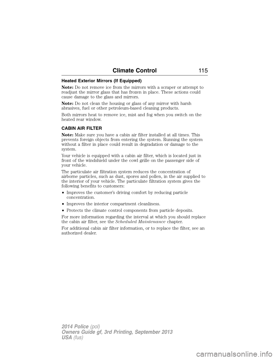 FORD POLICE INTERCEPTOR SEDAN 2014 1.G Owners Manual Heated Exterior Mirrors (If Equipped)
Note:Do not remove ice from the mirrors with a scraper or attempt to
readjust the mirror glass that has frozen in place. These actions could
cause damage to the g