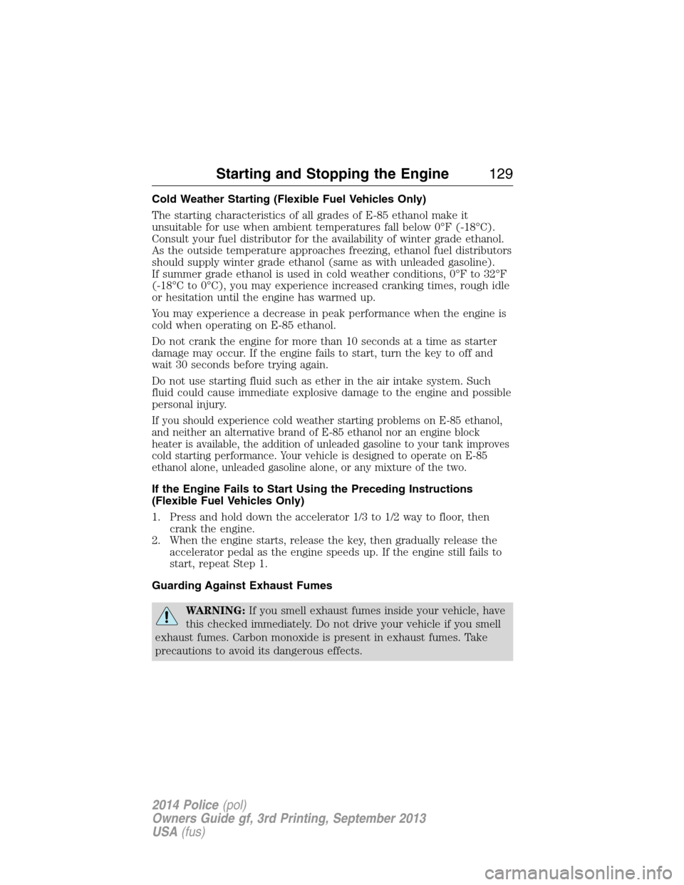 FORD POLICE INTERCEPTOR SEDAN 2014 1.G Owners Manual Cold Weather Starting (Flexible Fuel Vehicles Only)
The starting characteristics of all grades of E-85 ethanol make it
unsuitable for use when ambient temperatures fall below 0°F (-18°C).
Consult yo
