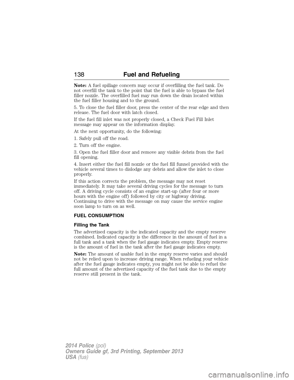 FORD POLICE INTERCEPTOR SEDAN 2014 1.G Owners Manual Note:A fuel spillage concern may occur if overfilling the fuel tank. Do
not overfill the tank to the point that the fuel is able to bypass the fuel
filler nozzle. The overfilled fuel may run down the 