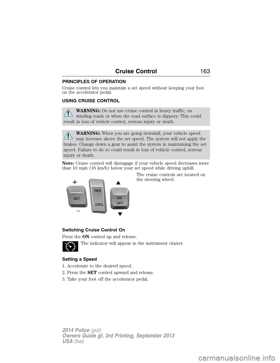 FORD POLICE INTERCEPTOR SEDAN 2014 1.G Owners Manual PRINCIPLES OF OPERATION
Cruise control lets you maintain a set speed without keeping your foot
on the accelerator pedal.
USING CRUISE CONTROL
WARNING:Do not use cruise control in heavy traffic, on
win