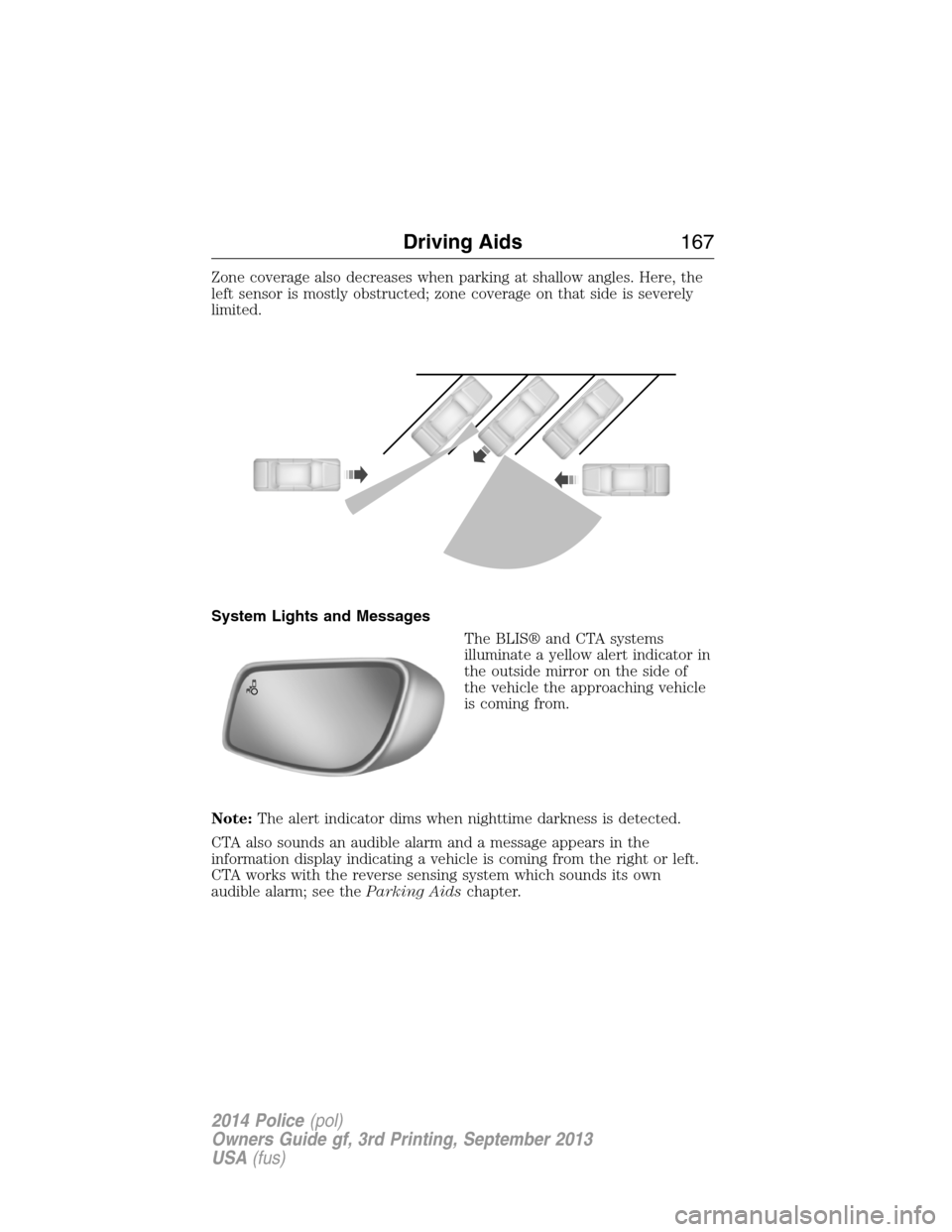 FORD POLICE INTERCEPTOR SEDAN 2014 1.G Owners Manual Zone coverage also decreases when parking at shallow angles. Here, the
left sensor is mostly obstructed; zone coverage on that side is severely
limited.
System Lights and Messages
The BLIS® and CTA s