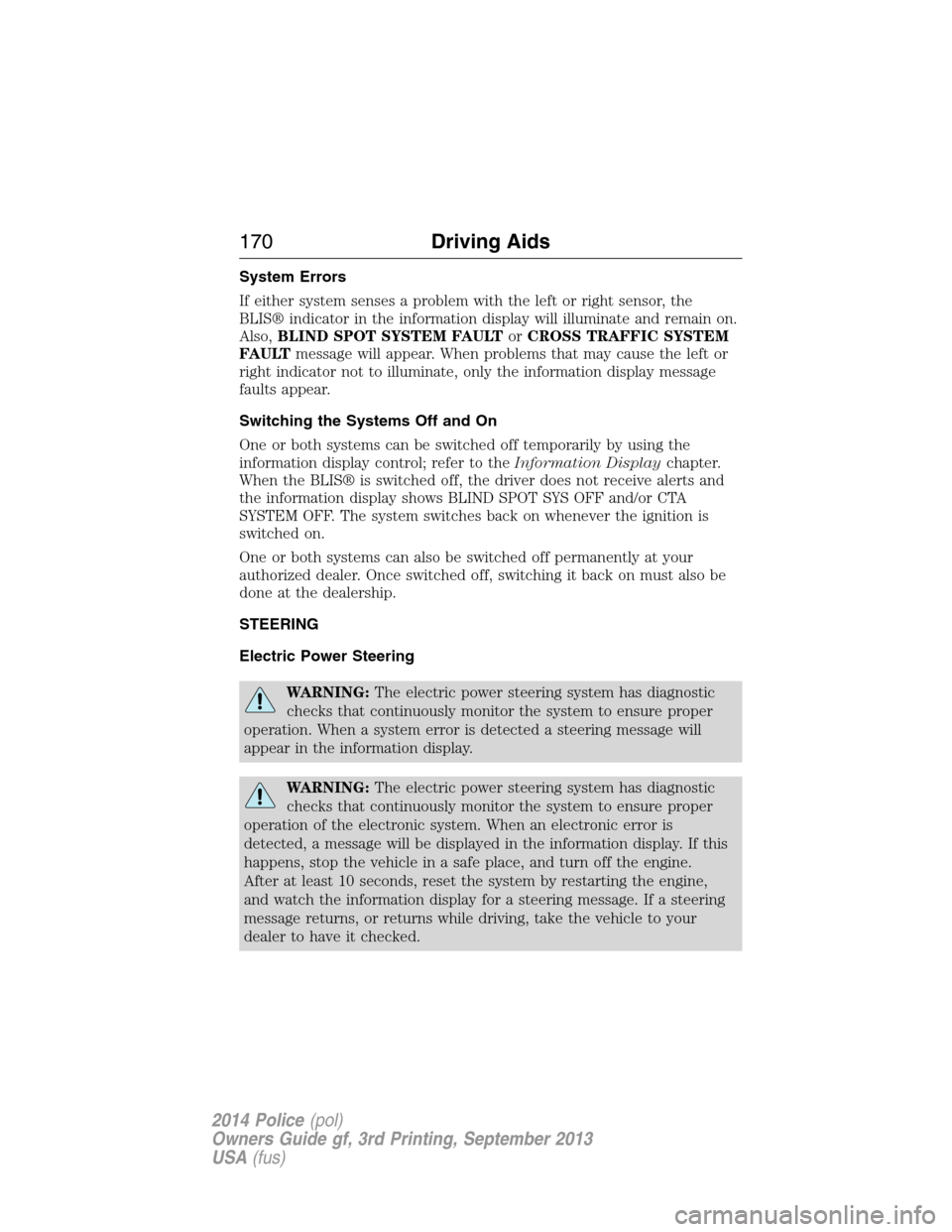 FORD POLICE INTERCEPTOR SEDAN 2014 1.G User Guide System Errors
If either system senses a problem with the left or right sensor, the
BLIS® indicator in the information display will illuminate and remain on.
Also,BLIND SPOT SYSTEM FAULTorCROSS TRAFFI