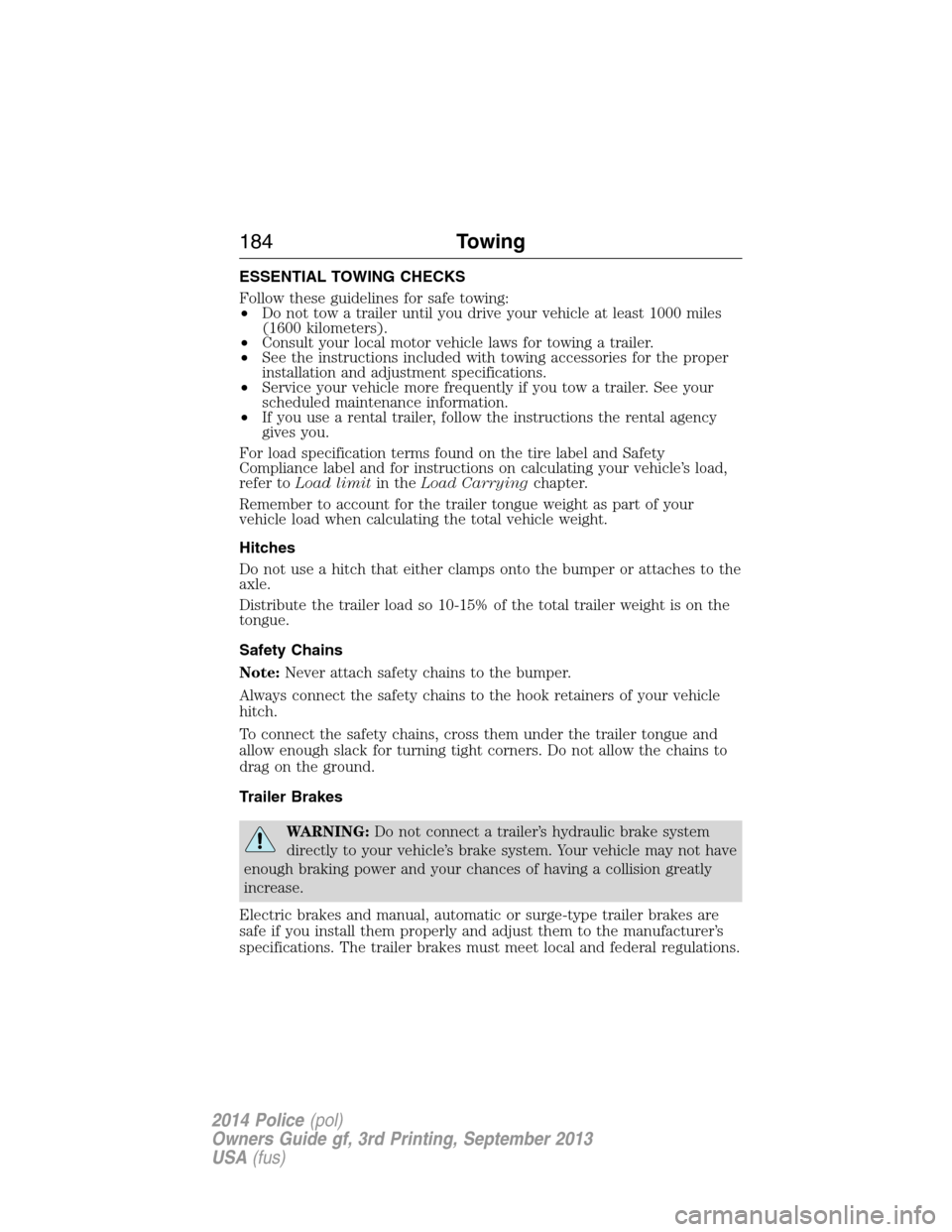 FORD POLICE INTERCEPTOR SEDAN 2014 1.G Owners Manual ESSENTIAL TOWING CHECKS
Follow these guidelines for safe towing:
•Do not tow a trailer until you drive your vehicle at least 1000 miles
(1600 kilometers).
•Consult your local motor vehicle laws fo