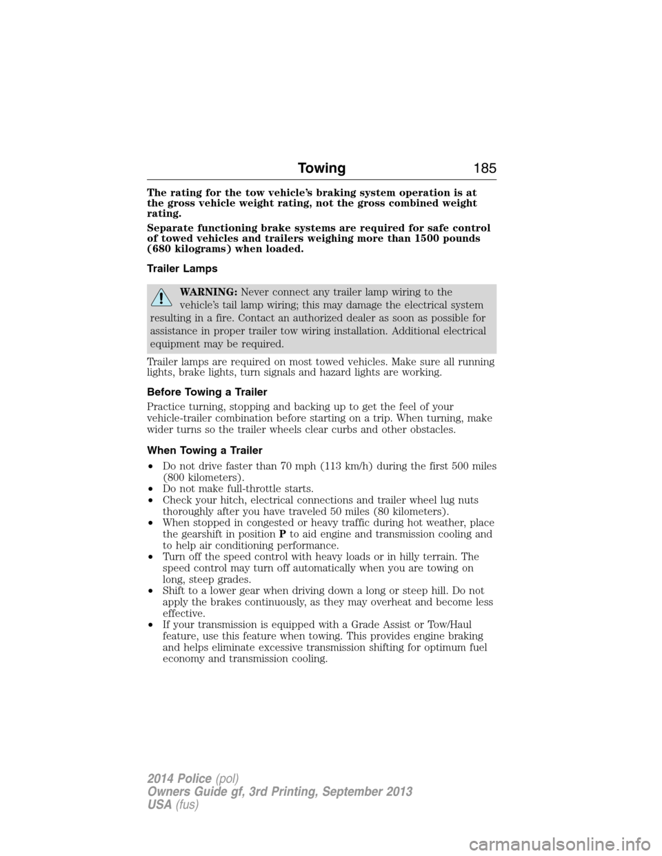 FORD POLICE INTERCEPTOR SEDAN 2014 1.G User Guide The rating for the tow vehicle’s braking system operation is at
the gross vehicle weight rating, not the gross combined weight
rating.
Separate functioning brake systems are required for safe contro