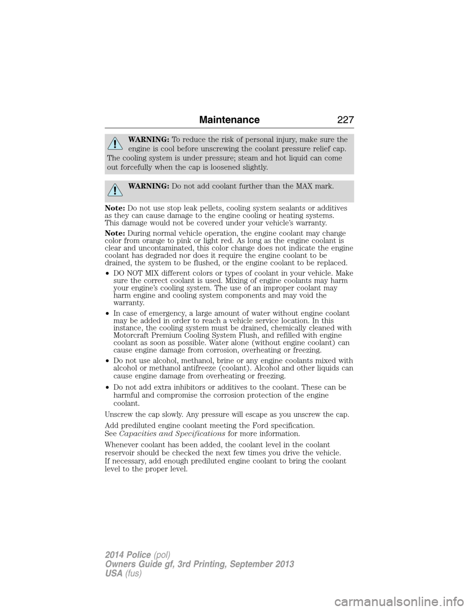 FORD POLICE INTERCEPTOR SEDAN 2014 1.G Owners Manual WARNING:To reduce the risk of personal injury, make sure the
engine is cool before unscrewing the coolant pressure relief cap.
The cooling system is under pressure; steam and hot liquid can come
out f