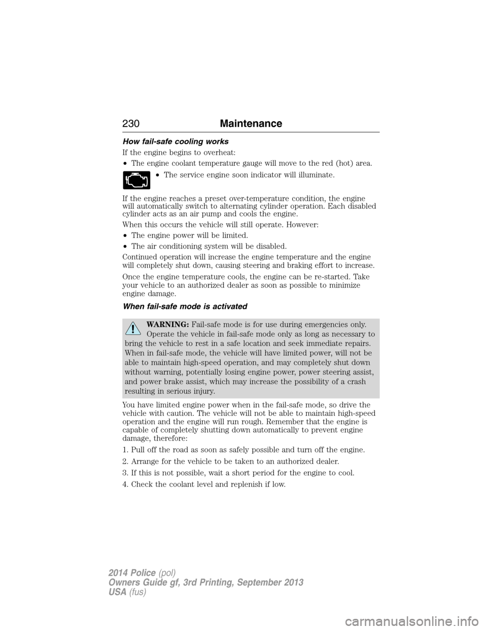 FORD POLICE INTERCEPTOR SEDAN 2014 1.G Owners Manual How fail-safe cooling works
If the engine begins to overheat:
•
The engine coolant temperature gauge will move to the red (hot) area.
•The service engine soon indicator will illuminate.
If the eng