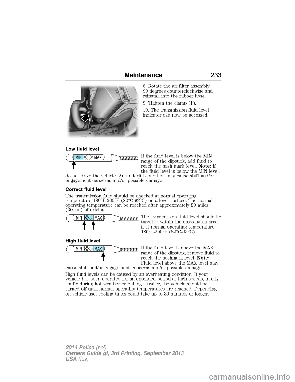 FORD POLICE INTERCEPTOR SEDAN 2014 1.G Owners Manual 8. Rotate the air filter assembly
90 degrees counterclockwise and
reinstall into the rubber hose.
9. Tighten the clamp (1).
10. The transmission fluid level
indicator can now be accessed.
Low fluid le