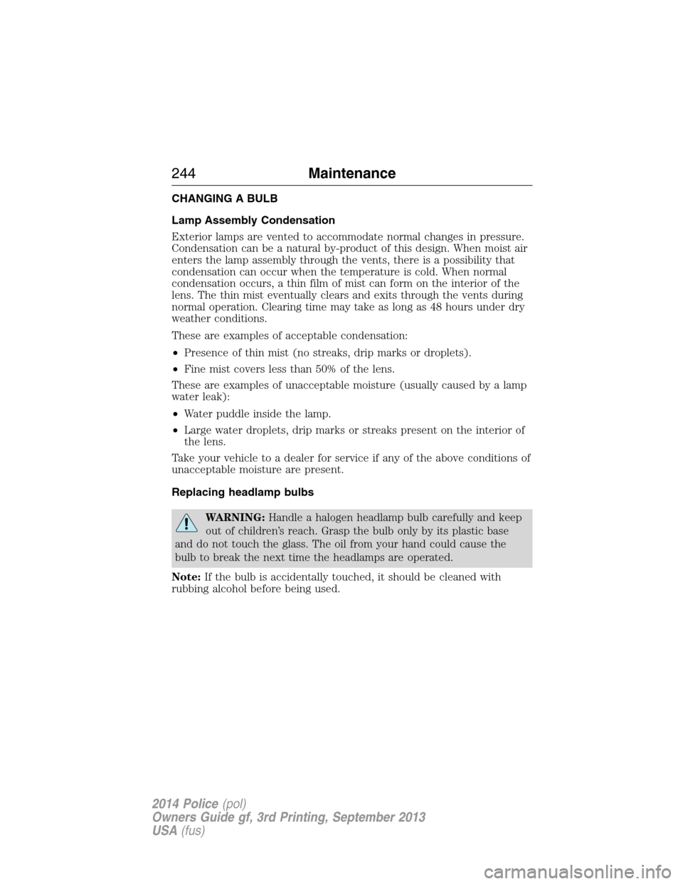 FORD POLICE INTERCEPTOR SEDAN 2014 1.G Owners Manual CHANGING A BULB
Lamp Assembly Condensation
Exterior lamps are vented to accommodate normal changes in pressure.
Condensation can be a natural by-product of this design. When moist air
enters the lamp 