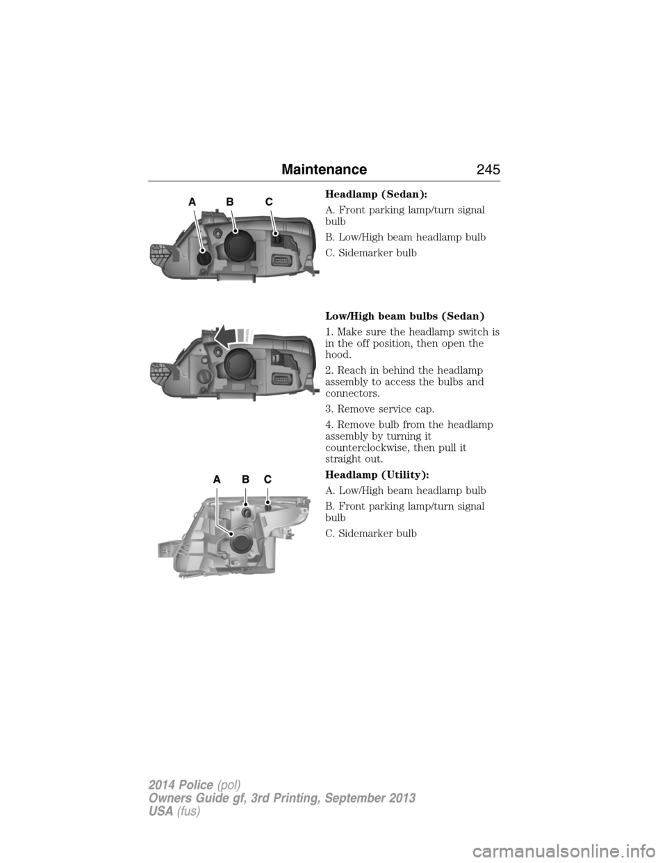 FORD POLICE INTERCEPTOR SEDAN 2014 1.G User Guide Headlamp (Sedan):
A. Front parking lamp/turn signal
bulb
B. Low/High beam headlamp bulb
C. Sidemarker bulb
Low/High beam bulbs (Sedan)
1. Make sure the headlamp switch is
in the off position, then ope