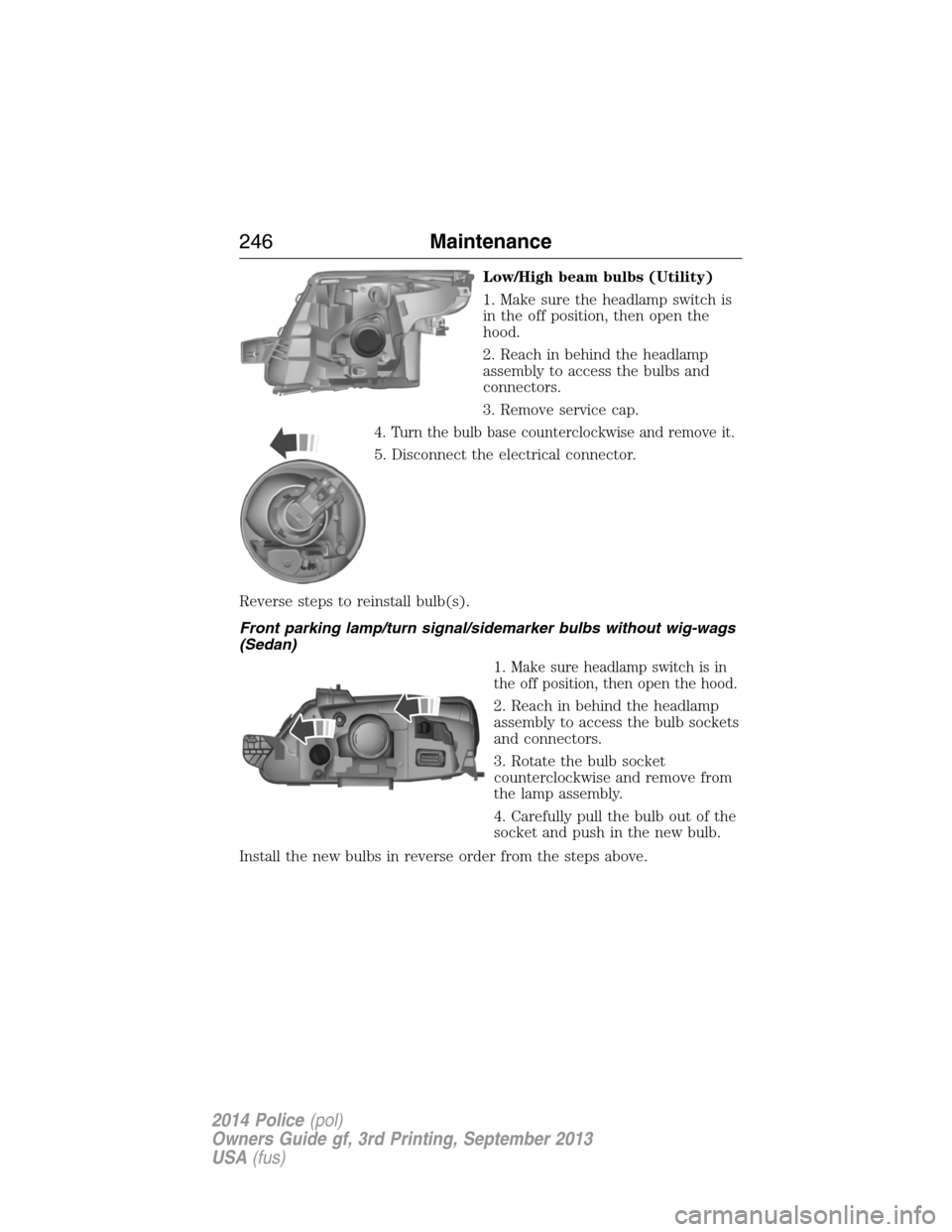 FORD POLICE INTERCEPTOR SEDAN 2014 1.G User Guide Low/High beam bulbs (Utility)
1. Make sure the headlamp switch is
in the off position, then open the
hood.
2. Reach in behind the headlamp
assembly to access the bulbs and
connectors.
3. Remove servic