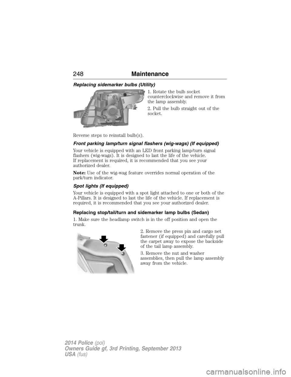 FORD POLICE INTERCEPTOR SEDAN 2014 1.G Owners Manual Replacing sidemarker bulbs (Utility)
1. Rotate the bulb socket
counterclockwise and remove it from
the lamp assembly.
2. Pull the bulb straight out of the
socket.
Reverse steps to reinstall bulb(s).
F FORD POLICE INTERCEPTOR SEDAN 2014 1.G Owners Manual Replacing sidemarker bulbs (Utility)
1. Rotate the bulb socket
counterclockwise and remove it from
the lamp assembly.
2. Pull the bulb straight out of the
socket.
Reverse steps to reinstall bulb(s).
F