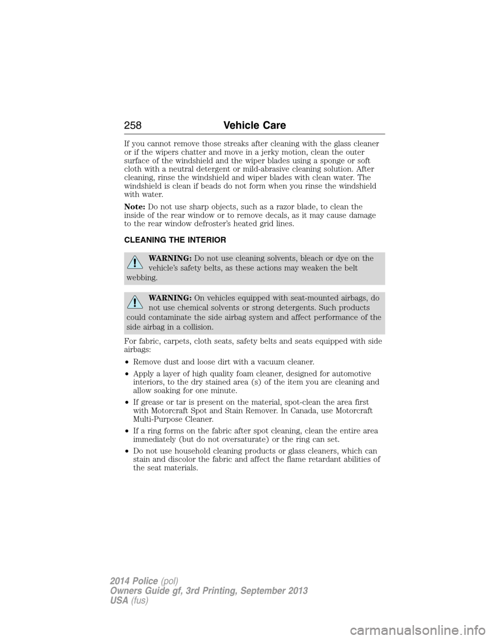 FORD POLICE INTERCEPTOR SEDAN 2014 1.G Owners Manual If you cannot remove those streaks after cleaning with the glass cleaner
or if the wipers chatter and move in a jerky motion, clean the outer
surface of the windshield and the wiper blades using a spo