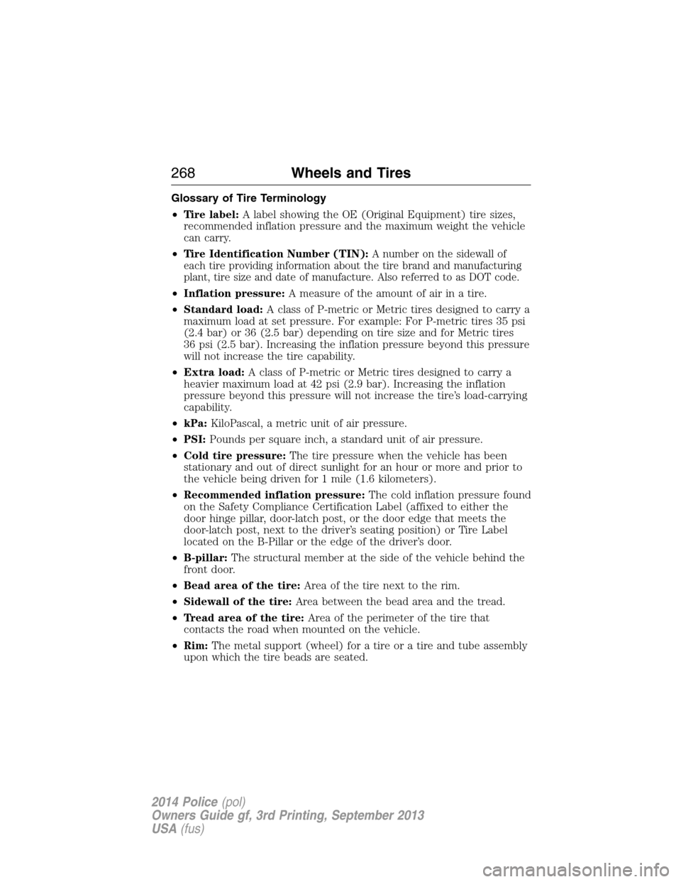 FORD POLICE INTERCEPTOR SEDAN 2014 1.G Owners Manual Glossary of Tire Terminology
•Tire label:A label showing the OE (Original Equipment) tire sizes,
recommended inflation pressure and the maximum weight the vehicle
can carry.
•Tire Identification N FORD POLICE INTERCEPTOR SEDAN 2014 1.G Owners Manual Glossary of Tire Terminology
•Tire label:A label showing the OE (Original Equipment) tire sizes,
recommended inflation pressure and the maximum weight the vehicle
can carry.
•Tire Identification N