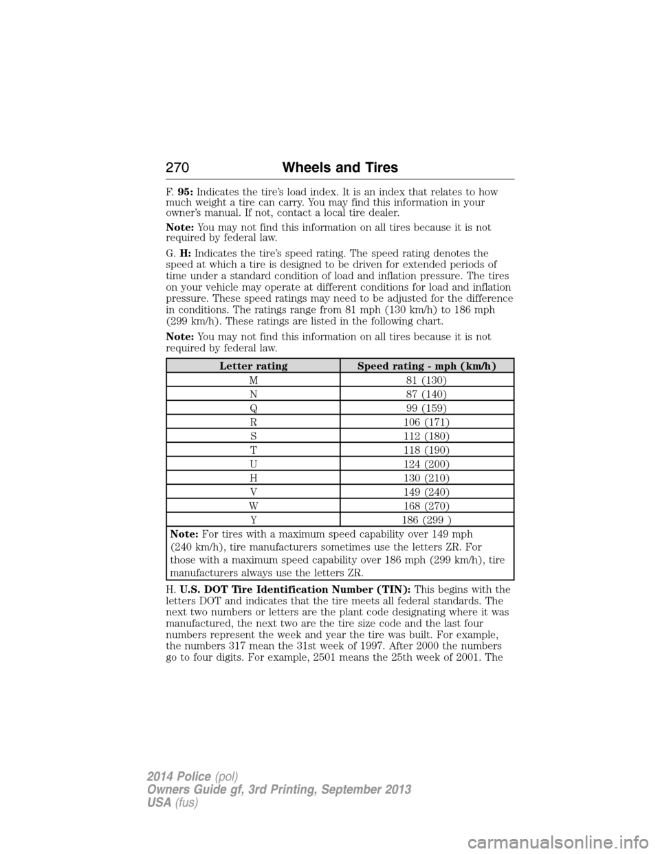 FORD POLICE INTERCEPTOR SEDAN 2014 1.G Owners Manual F.95:Indicates the tire’s load index. It is an index that relates to how
much weight a tire can carry. You may find this information in your
owner’s manual. If not, contact a local tire dealer.
No FORD POLICE INTERCEPTOR SEDAN 2014 1.G Owners Manual F.95:Indicates the tire’s load index. It is an index that relates to how
much weight a tire can carry. You may find this information in your
owner’s manual. If not, contact a local tire dealer.
No