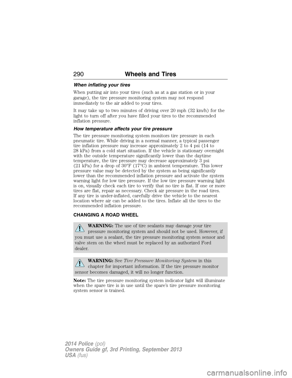 FORD POLICE INTERCEPTOR SEDAN 2014 1.G Owners Manual When inflating your tires
When putting air into your tires (such as at a gas station or in your
garage), the tire pressure monitoring system may not respond
immediately to the air added to your tires.