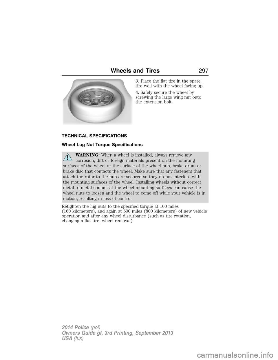 FORD POLICE INTERCEPTOR SEDAN 2014 1.G Owners Manual 3. Place the flat tire in the spare
tire well with the wheel facing up.
4. Safely secure the wheel by
screwing the large wing nut onto
the extension bolt.
TECHNICAL SPECIFICATIONS
Wheel Lug Nut Torque