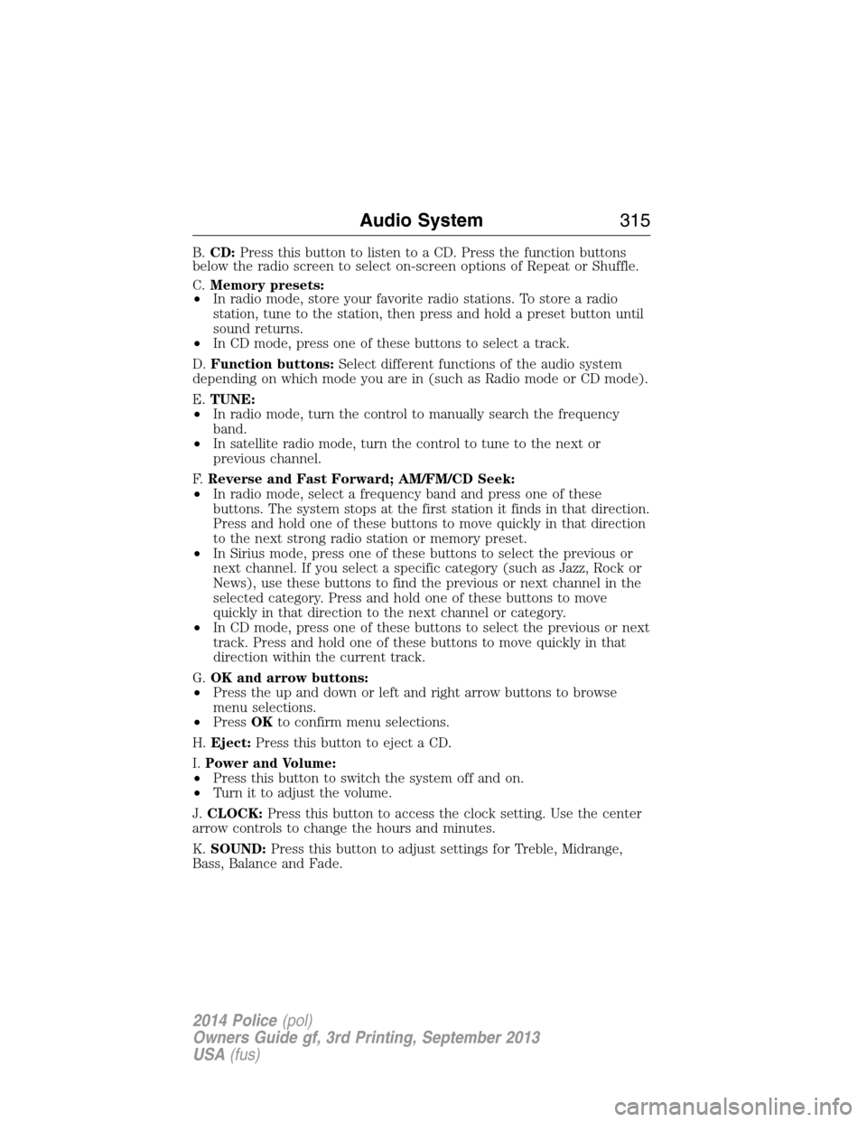 FORD POLICE INTERCEPTOR SEDAN 2014 1.G Owners Manual B.CD:Press this button to listen to a CD. Press the function buttons
below the radio screen to select on-screen options of Repeat or Shuffle.
C.Memory presets:
•In radio mode, store your favorite ra