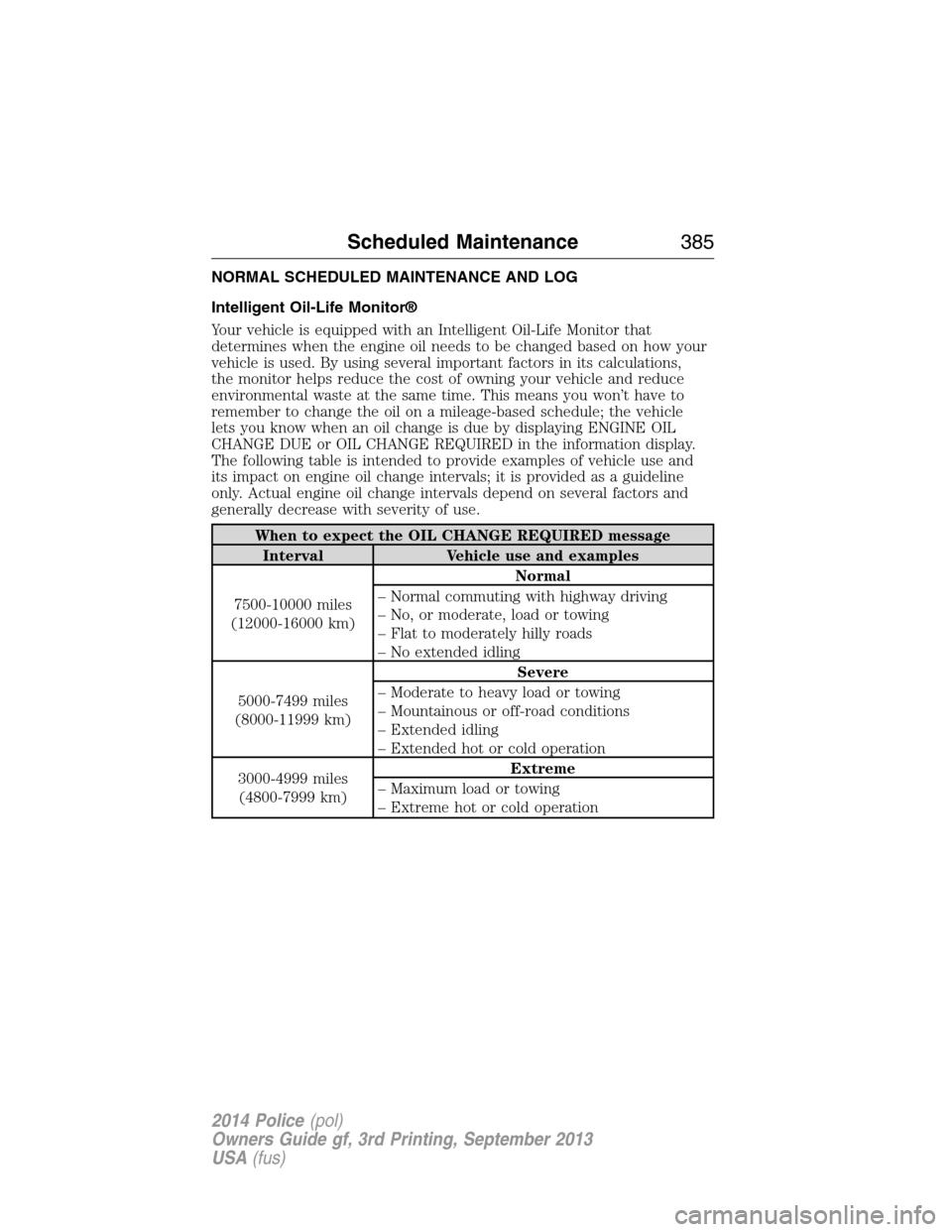 FORD POLICE INTERCEPTOR SEDAN 2014 1.G Owners Manual NORMAL SCHEDULED MAINTENANCE AND LOG
Intelligent Oil-Life Monitor®
Your vehicle is equipped with an Intelligent Oil-Life Monitor that
determines when the engine oil needs to be changed based on how y