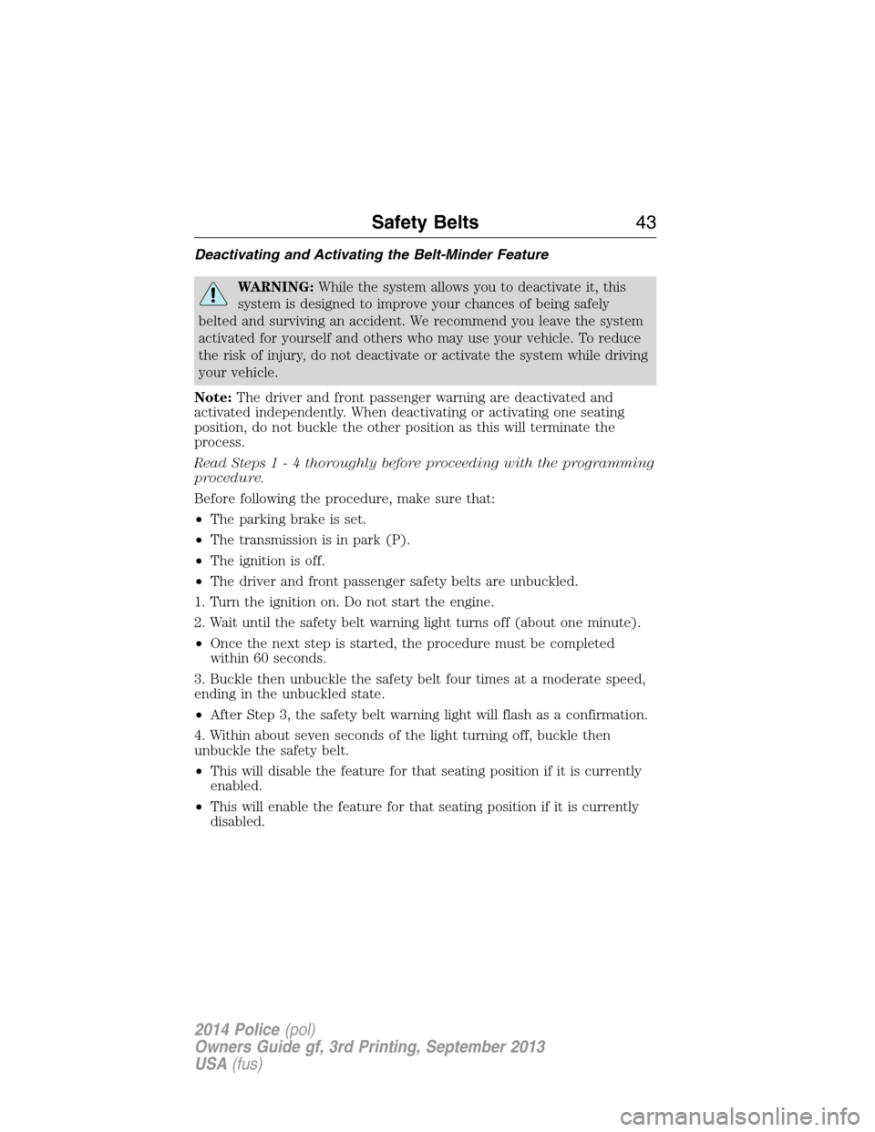 FORD POLICE INTERCEPTOR SEDAN 2014 1.G Service Manual Deactivating and Activating the Belt-Minder Feature
WARNING:While the system allows you to deactivate it, this
system is designed to improve your chances of being safely
belted and surviving an accide
