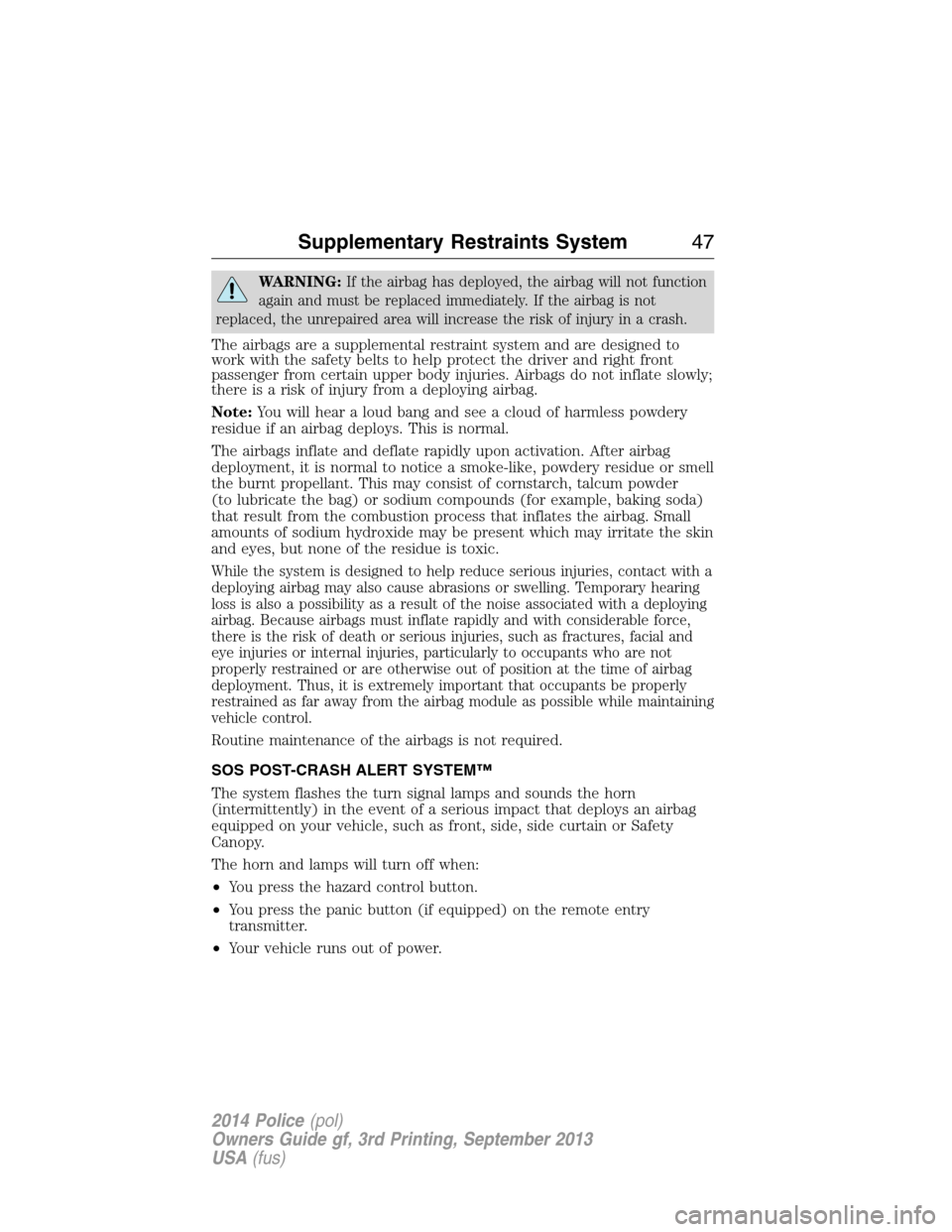 FORD POLICE INTERCEPTOR SEDAN 2014 1.G Service Manual WARNING:If the airbag has deployed, the airbag will not function
again and must be replaced immediately. If the airbag is not
replaced, the unrepaired area will increase the risk of injury in a crash.