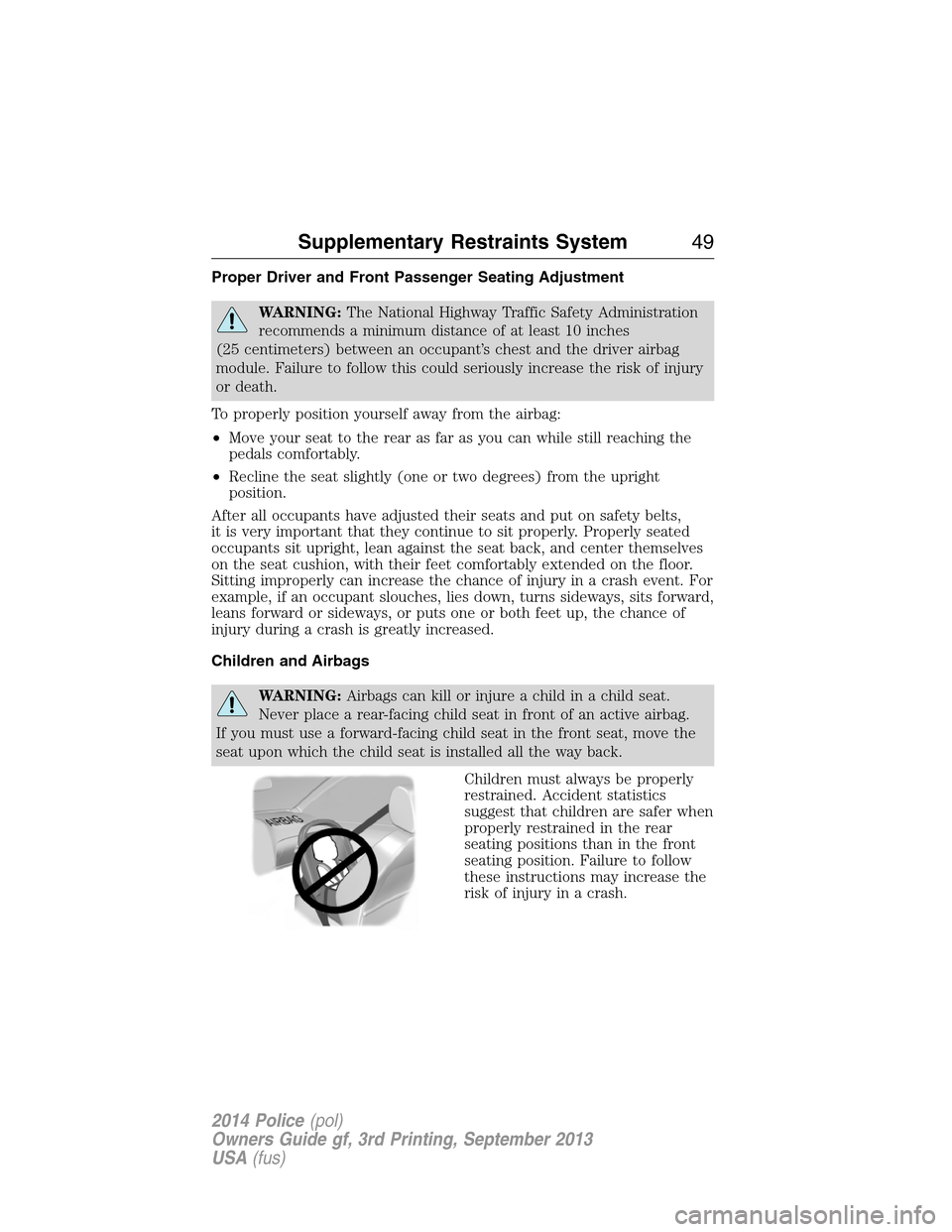 FORD POLICE INTERCEPTOR SEDAN 2014 1.G Owners Manual Proper Driver and Front Passenger Seating Adjustment
WARNING:The National Highway Traffic Safety Administration
recommends a minimum distance of at least 10 inches
(25 centimeters) between an occupant