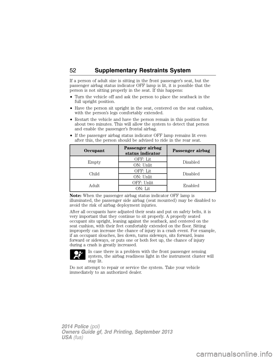 FORD POLICE INTERCEPTOR SEDAN 2014 1.G Owners Manual If a person of adult size is sitting in the front passenger’s seat, but the
passenger airbag status indicator OFF lamp is lit, it is possible that the
person is not sitting properly in the seat. If 