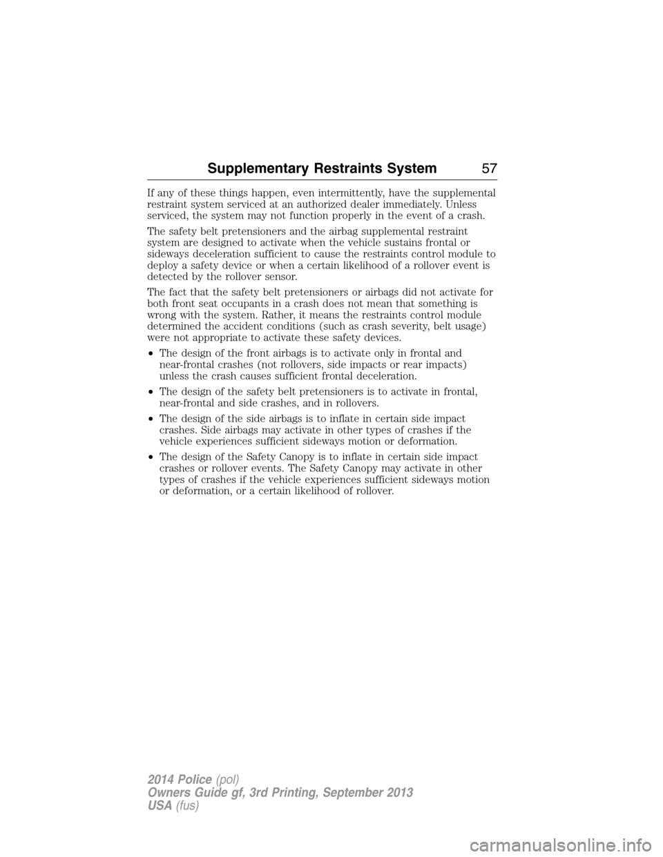 FORD POLICE INTERCEPTOR SEDAN 2014 1.G Workshop Manual If any of these things happen, even intermittently, have the supplemental
restraint system serviced at an authorized dealer immediately. Unless
serviced, the system may not function properly in the ev FORD POLICE INTERCEPTOR SEDAN 2014 1.G Workshop Manual If any of these things happen, even intermittently, have the supplemental
restraint system serviced at an authorized dealer immediately. Unless
serviced, the system may not function properly in the ev
