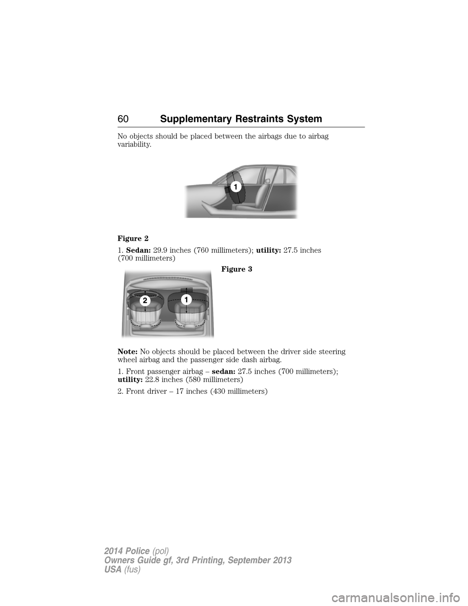 FORD POLICE INTERCEPTOR SEDAN 2014 1.G Owners Manual No objects should be placed between the airbags due to airbag
variability.
Figure 2
1.Sedan:29.9 inches (760 millimeters);utility:27.5 inches
(700 millimeters)
Figure 3
Note:No objects should be place