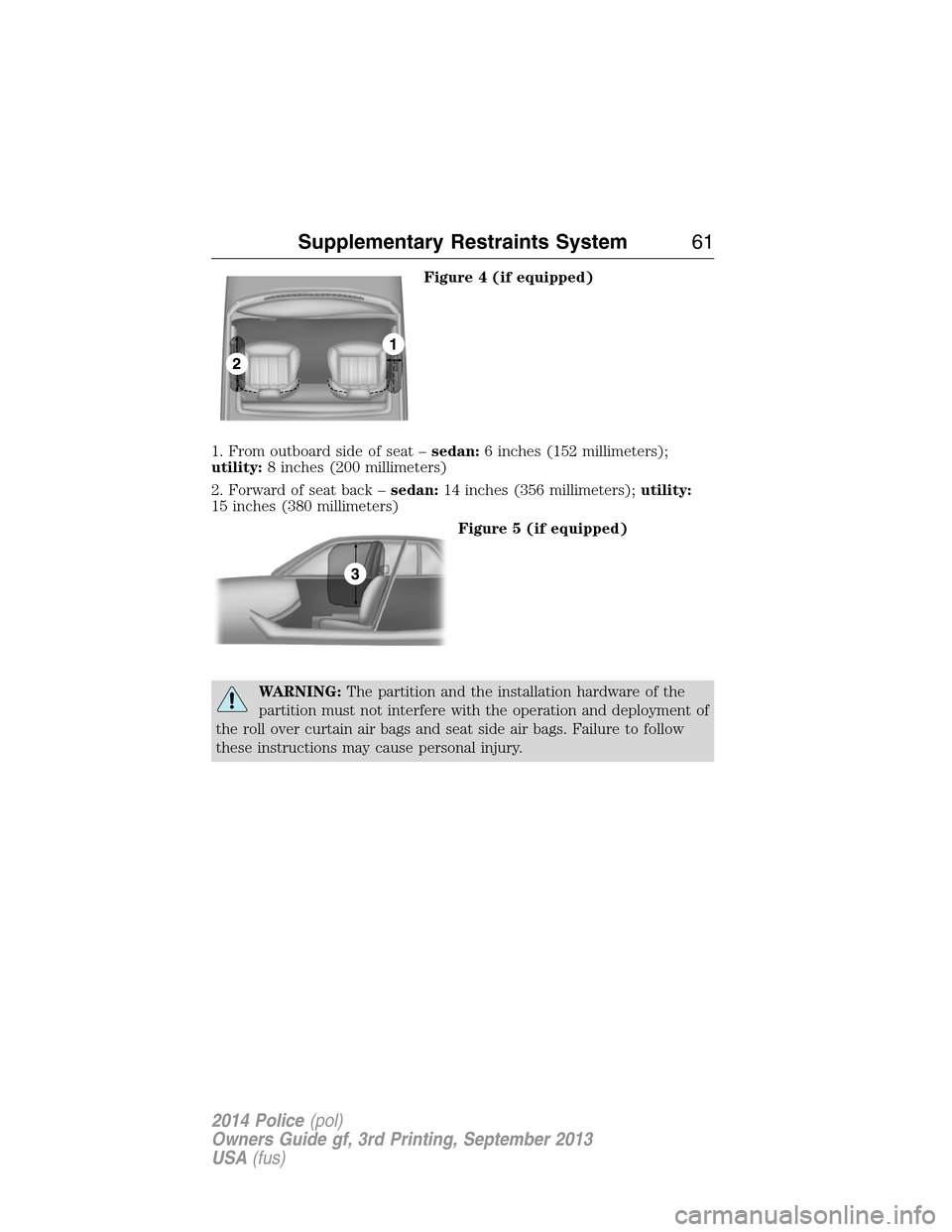 FORD POLICE INTERCEPTOR SEDAN 2014 1.G Repair Manual Figure 4 (if equipped)
1. From outboard side of seat –sedan:6 inches (152 millimeters);
utility:8 inches (200 millimeters)
2. Forward of seat back –sedan:14 inches (356 millimeters);utility:
15 in FORD POLICE INTERCEPTOR SEDAN 2014 1.G Repair Manual Figure 4 (if equipped)
1. From outboard side of seat –sedan:6 inches (152 millimeters);
utility:8 inches (200 millimeters)
2. Forward of seat back –sedan:14 inches (356 millimeters);utility:
15 in