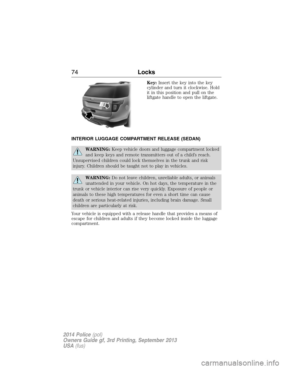 FORD POLICE INTERCEPTOR SEDAN 2014 1.G Manual PDF Key:Insert the key into the key
cylinder and turn it clockwise. Hold
it in this position and pull on the
liftgate handle to open the liftgate.
INTERIOR LUGGAGE COMPARTMENT RELEASE (SEDAN)
WARNING:Keep FORD POLICE INTERCEPTOR SEDAN 2014 1.G Manual PDF Key:Insert the key into the key
cylinder and turn it clockwise. Hold
it in this position and pull on the
liftgate handle to open the liftgate.
INTERIOR LUGGAGE COMPARTMENT RELEASE (SEDAN)
WARNING:Keep