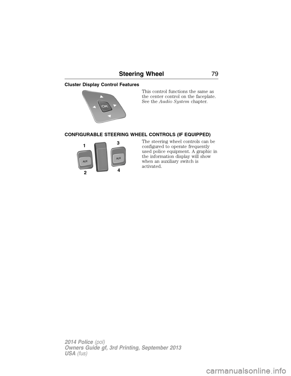FORD POLICE INTERCEPTOR SEDAN 2014 1.G Owners Manual Cluster Display Control Features
This control functions the same as
the center control on the faceplate.
See theAudio Systemchapter.
CONFIGURABLE STEERING WHEEL CONTROLS (IF EQUIPPED)
The steering whe