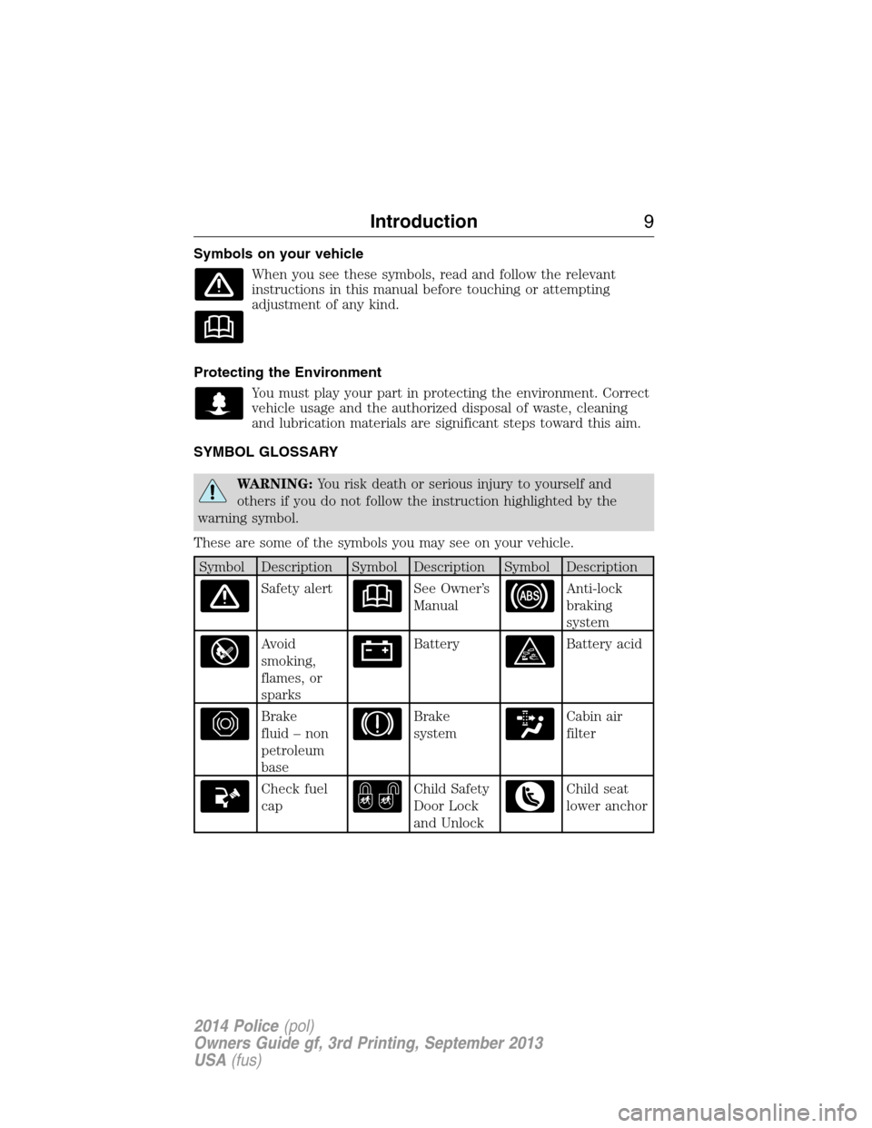 FORD POLICE INTERCEPTOR SEDAN 2014 1.G Owners Manual Symbols on your vehicle
When you see these symbols, read and follow the relevant
instructions in this manual before touching or attempting
adjustment of any kind.
Protecting the Environment
You must p