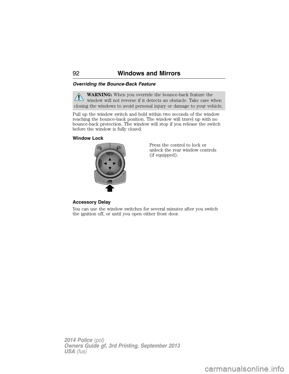 FORD POLICE INTERCEPTOR SEDAN 2014 1.G Owners Manual Overriding the Bounce-Back Feature
WARNING:When you override the bounce-back feature the
window will not reverse if it detects an obstacle. Take care when
closing the windows to avoid personal injury 