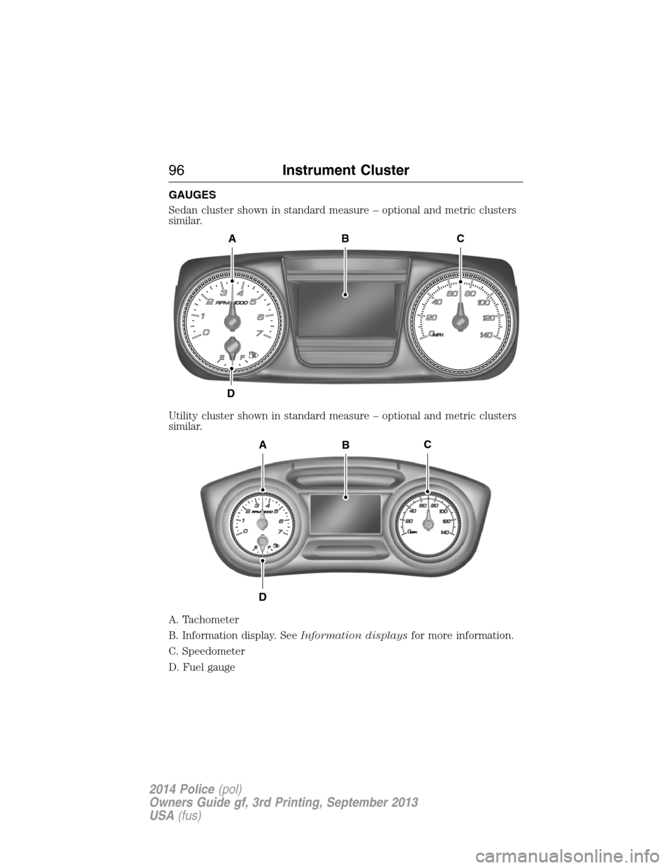 FORD POLICE INTERCEPTOR SEDAN 2014 1.G Owners Manual GAUGES
Sedan cluster shown in standard measure – optional and metric clusters
similar.
Utility cluster shown in standard measure – optional and metric clusters
similar.
A. Tachometer
B. Informatio FORD POLICE INTERCEPTOR SEDAN 2014 1.G Owners Manual GAUGES
Sedan cluster shown in standard measure – optional and metric clusters
similar.
Utility cluster shown in standard measure – optional and metric clusters
similar.
A. Tachometer
B. Informatio