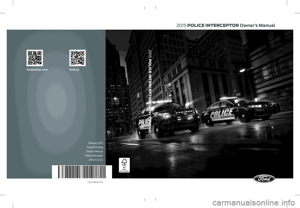 FORD POLICE INTERCEPTOR SEDAN 2015 1.G Owners Manual 2015 POLICE INTERCEPTOR Owner’s Manual
fordowner.com ford.ca
February 2015
Second Printing
Owner’s Manual
Police Interceptor
Litho in U.S.A.
2015 POLICE INTERCEPTOR Owner’s Manual
FL2J 19A321 FORD POLICE INTERCEPTOR SEDAN 2015 1.G Owners Manual 2015 POLICE INTERCEPTOR Owner’s Manual
fordowner.com ford.ca
February 2015
Second Printing
Owner’s Manual
Police Interceptor
Litho in U.S.A.
2015 POLICE INTERCEPTOR Owner’s Manual
FL2J 19A321